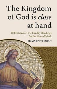 The Kingdom Of God Is Close At Hand: Reflections On The Sunday Readings For the Year Of Mark